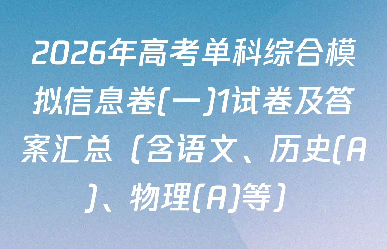 2026年高考单科综合模拟信息卷(一)1试卷及答案汇总（含语文、历史(A)、物理(A)等）