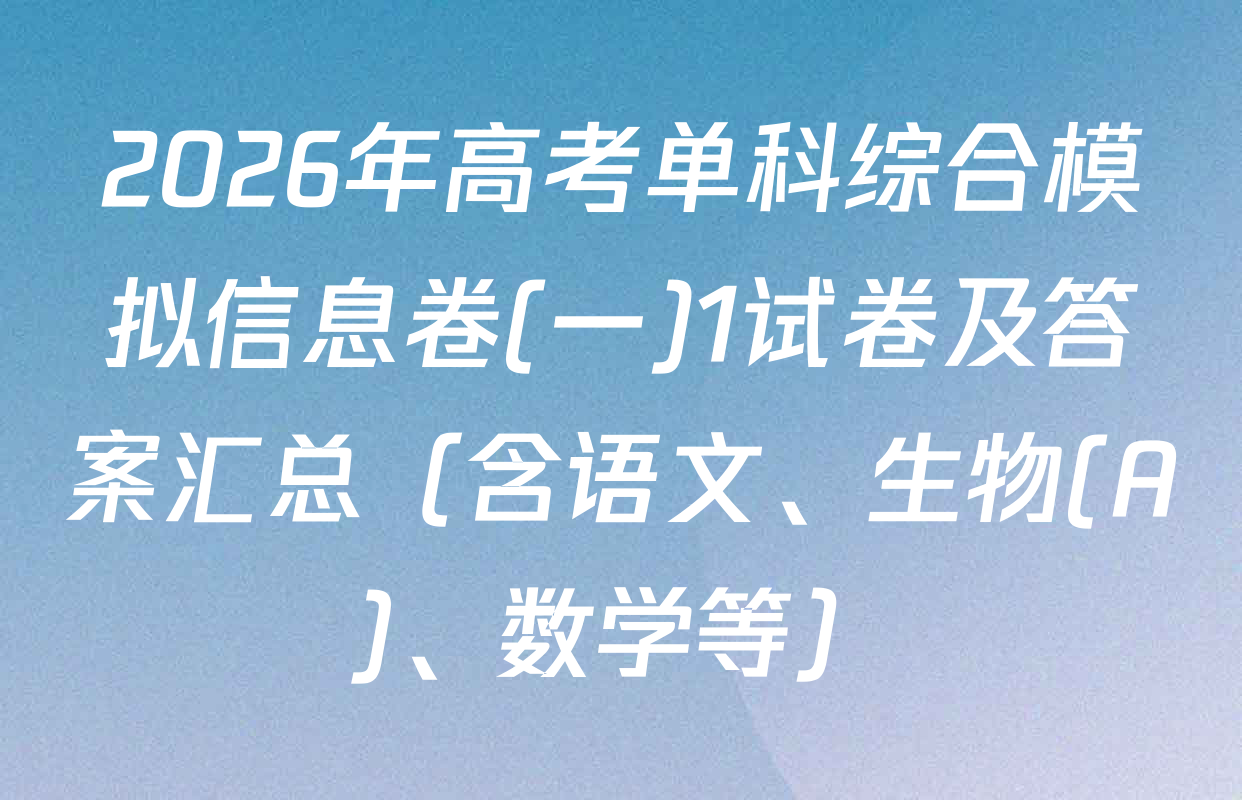 2026年高考单科综合模拟信息卷(一)1试卷及答案汇总（含语文、生物(A)、数学等）