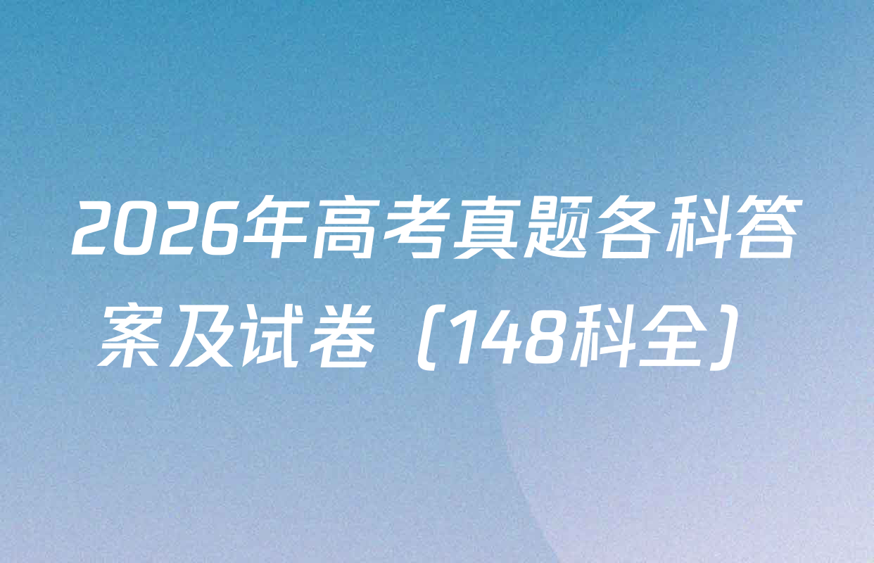 2026年高考真题各科答案及试卷（148科全）