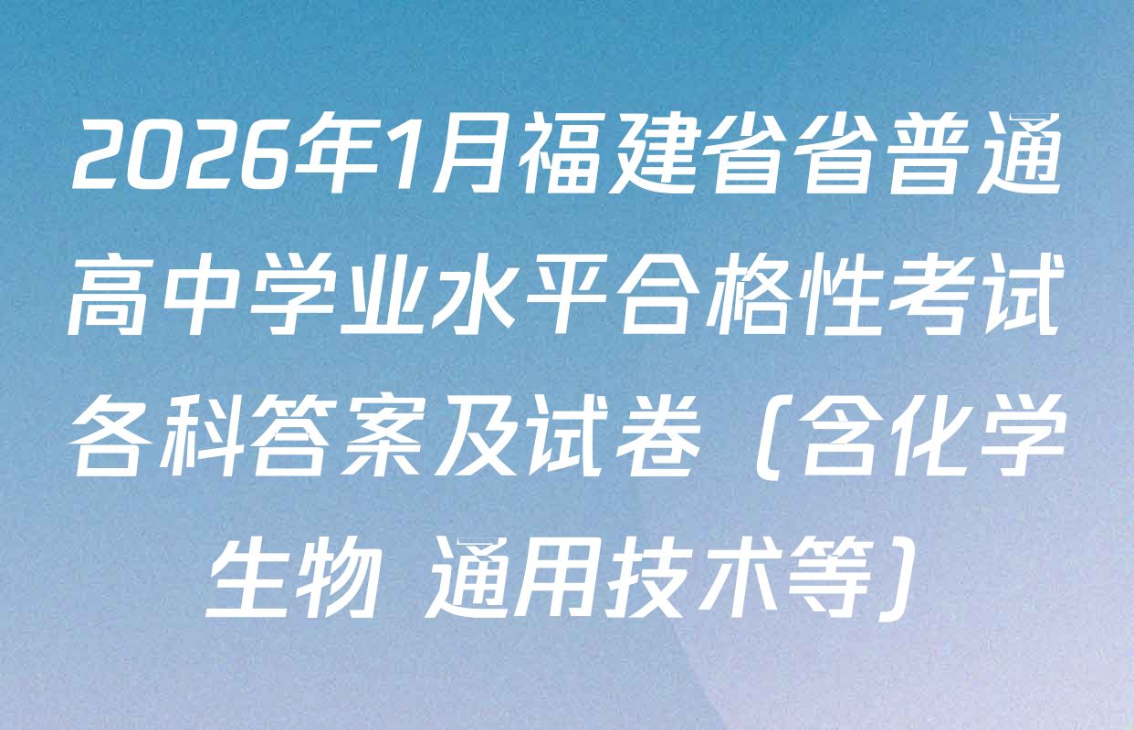 2026年1月福建省省普通高中学业水平合格性考试各科答案及试卷（含化学 生物 通用技术等）