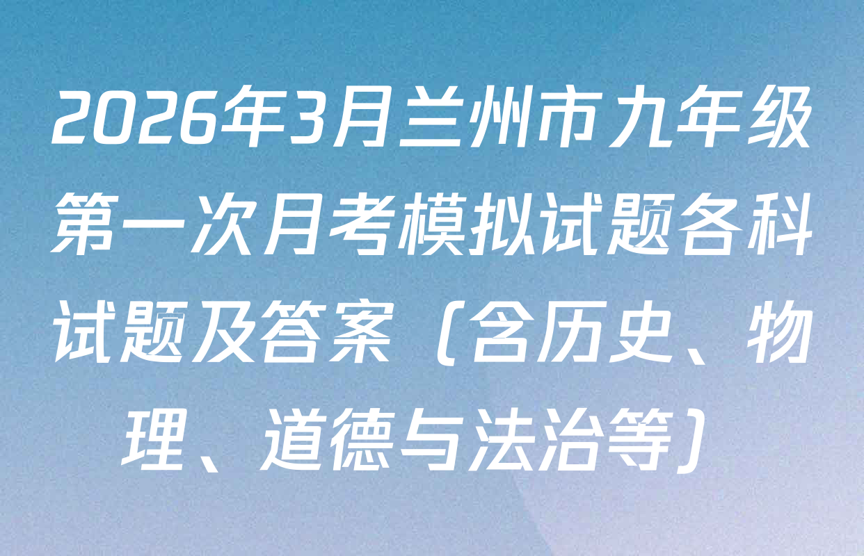 2026年3月兰州市九年级第一次月考模拟试题各科试题及答案（含历史、物理、道德与法治等）