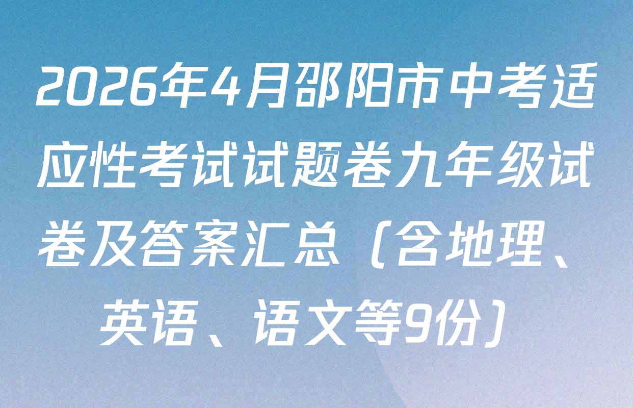 2026年4月邵阳市中考适应性考试试题卷九年级试卷及答案汇总（含地理、英语、语文等9份）
