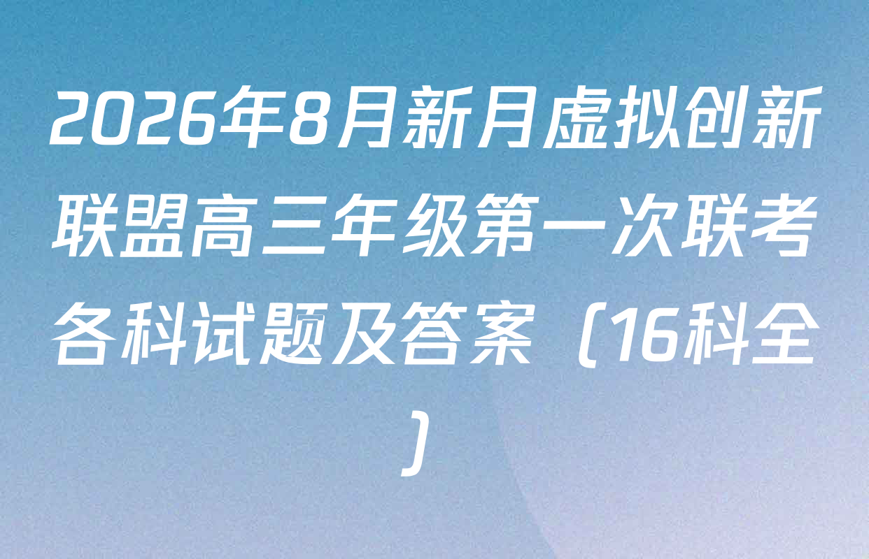 2026年8月新月虚拟创新联盟高三年级第一次联考各科试题及答案（16科全）