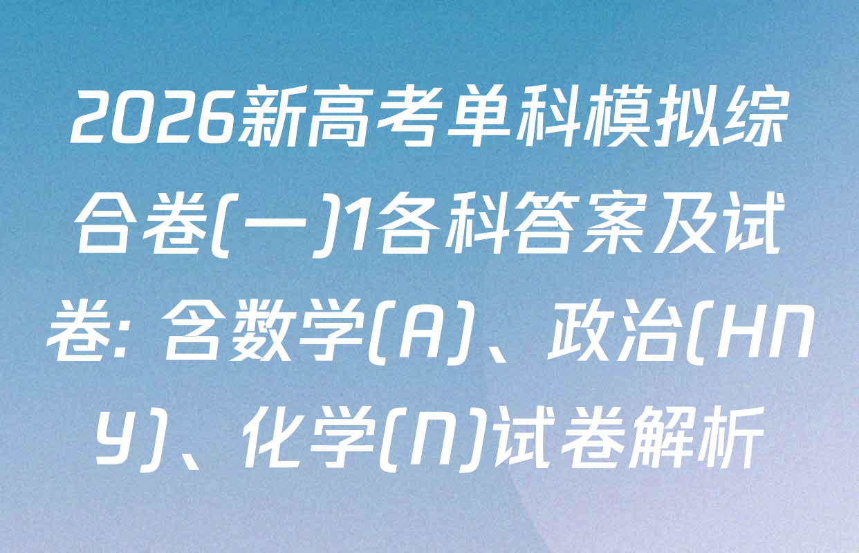 2026新高考单科模拟综合卷(一)1各科答案及试卷: 含数学(A)、政治(HNY)、化学(N)试卷解析