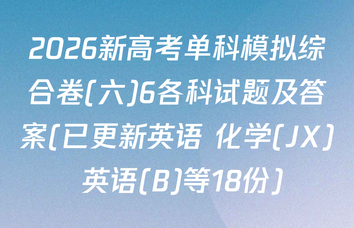 2026新高考单科模拟综合卷(六)6各科试题及答案(已更新英语 化学(JX) 英语(B)等18份)