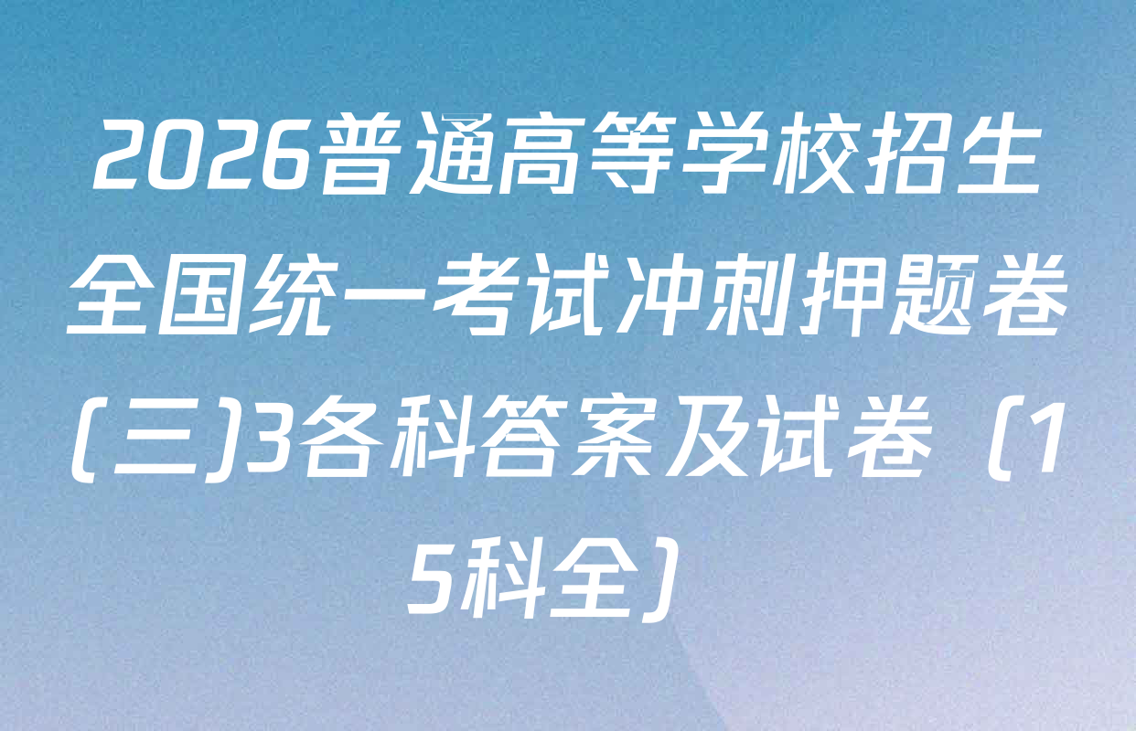 2026普通高等学校招生全国统一考试冲刺押题卷(三)3各科答案及试卷（15科全）