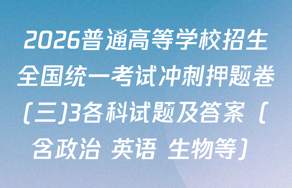 2026普通高等学校招生全国统一考试冲刺押题卷(三)3各科试题及答案（含政治 英语 生物等）