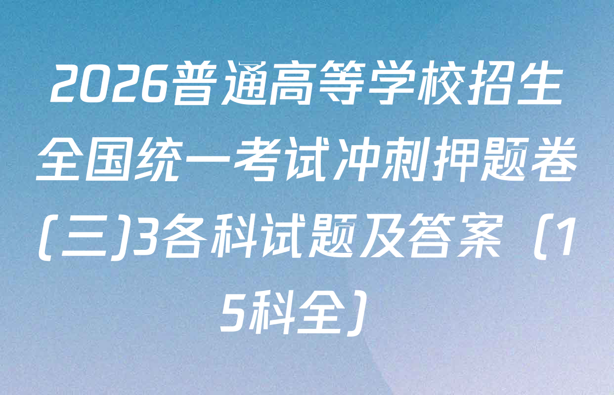2026普通高等学校招生全国统一考试冲刺押题卷(三)3各科试题及答案（15科全）