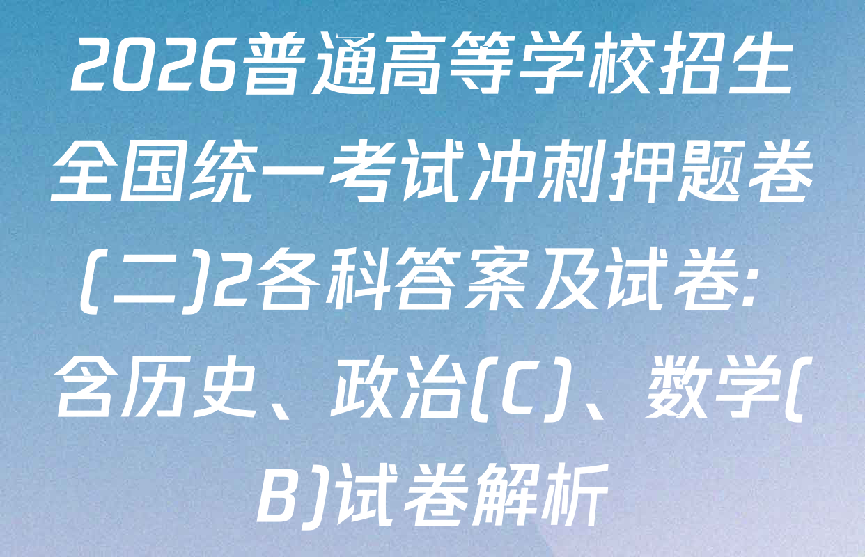 2026普通高等学校招生全国统一考试冲刺押题卷(二)2各科答案及试卷: 含历史、政治(C)、数学(B)试卷解析