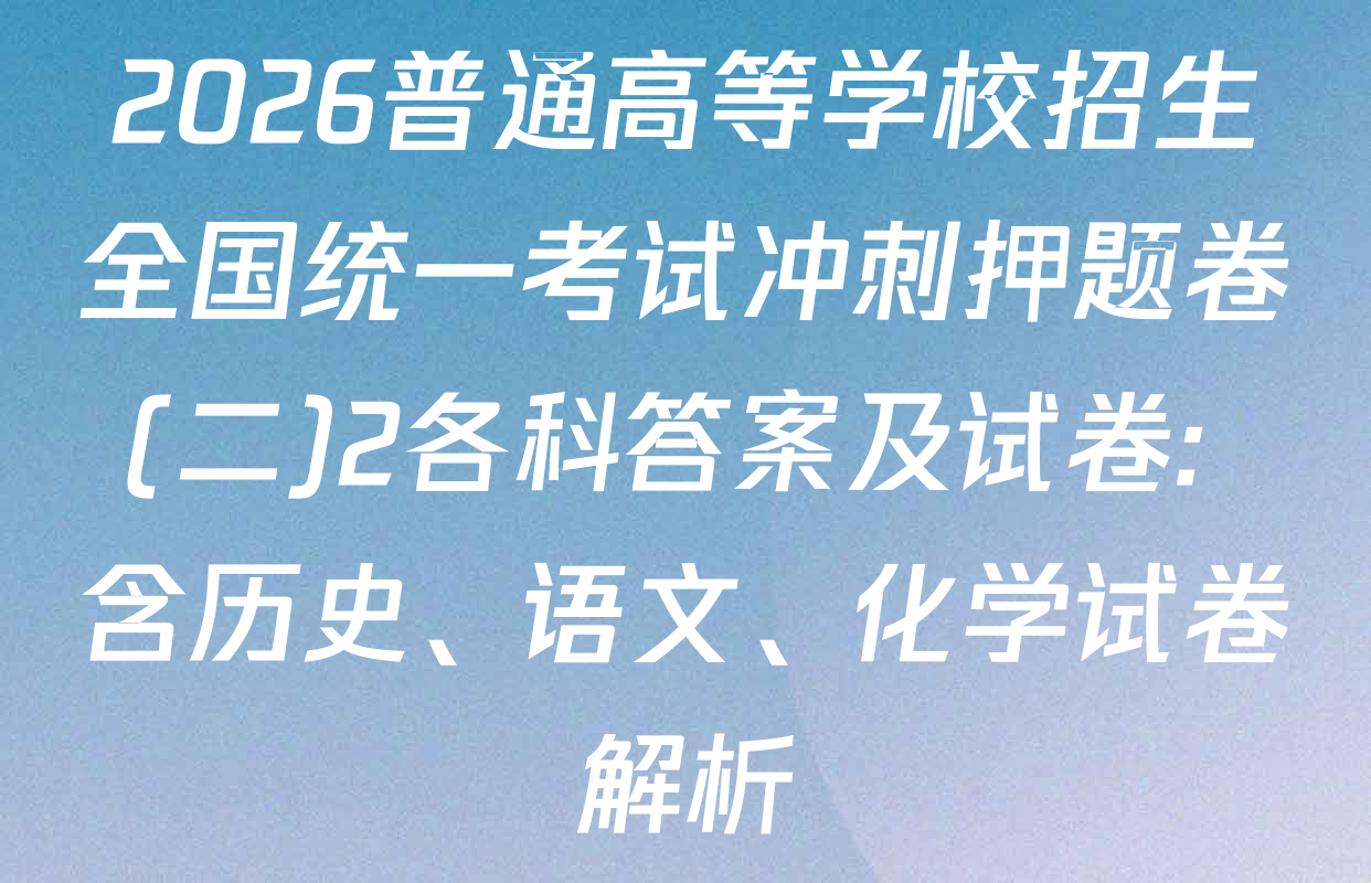 2026普通高等学校招生全国统一考试冲刺押题卷(二)2各科答案及试卷: 含历史、语文、化学试卷解析