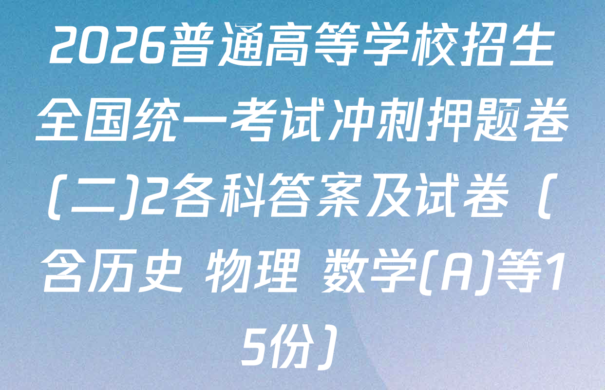 2026普通高等学校招生全国统一考试冲刺押题卷(二)2各科答案及试卷（含历史 物理 数学(A)等15份）