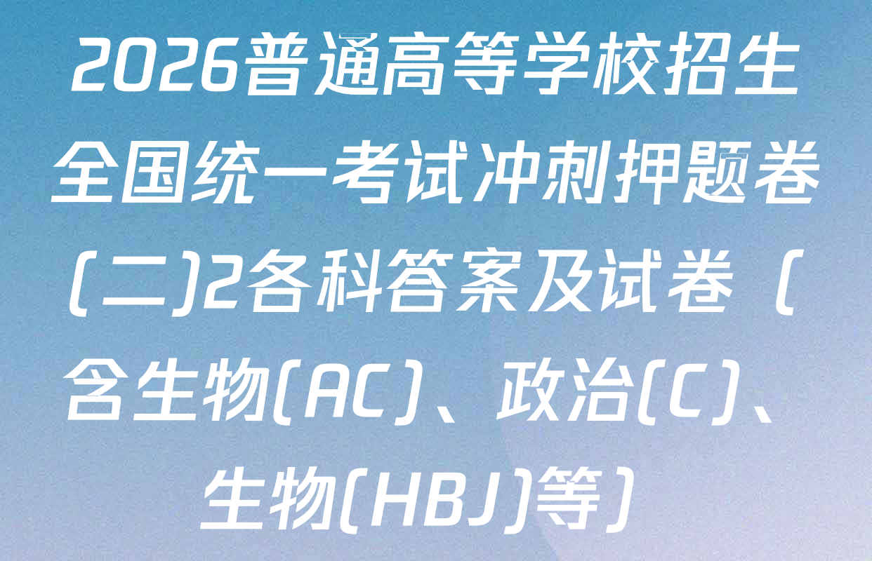 2026普通高等学校招生全国统一考试冲刺押题卷(二)2各科答案及试卷（含生物(AC)、政治(C)、生物(HBJ)等）
