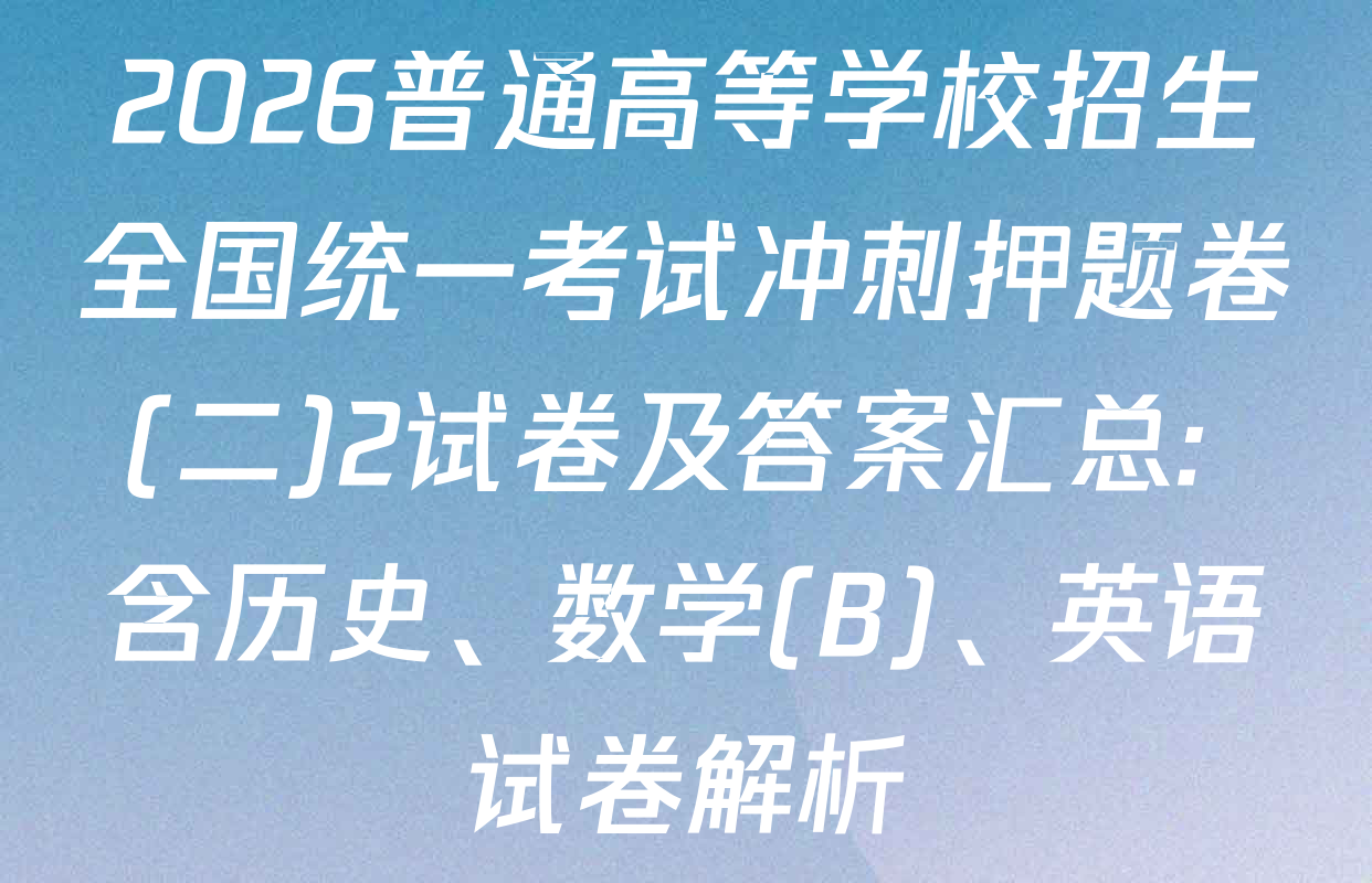 2026普通高等学校招生全国统一考试冲刺押题卷(二)2试卷及答案汇总: 含历史、数学(B)、英语试卷解析