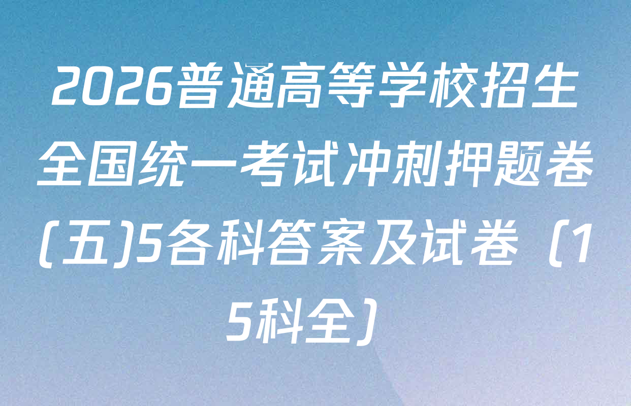 2026普通高等学校招生全国统一考试冲刺押题卷(五)5各科答案及试卷（15科全）