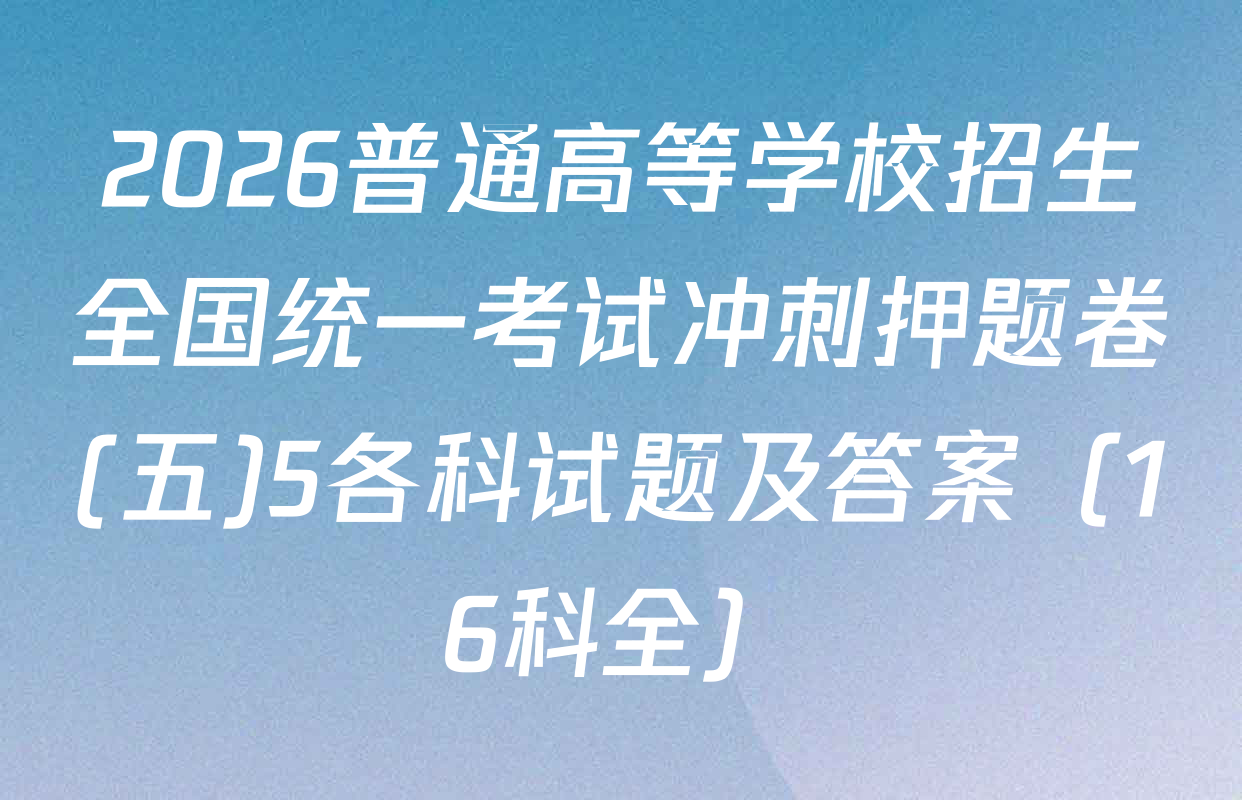 2026普通高等学校招生全国统一考试冲刺押题卷(五)5各科试题及答案（16科全）