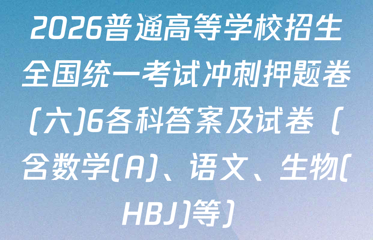 2026普通高等学校招生全国统一考试冲刺押题卷(六)6各科答案及试卷（含数学(A)、语文、生物(HBJ)等）