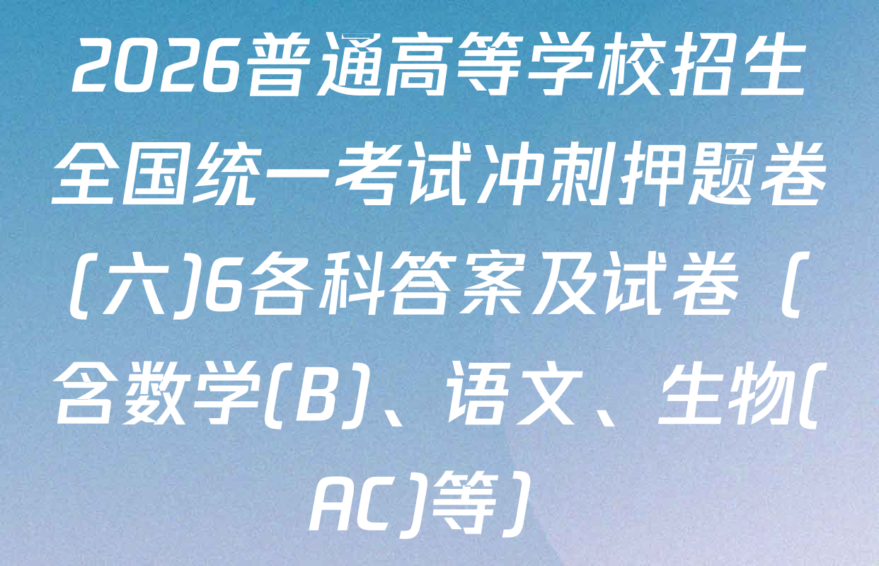 2026普通高等学校招生全国统一考试冲刺押题卷(六)6各科答案及试卷（含数学(B)、语文、生物(AC)等）