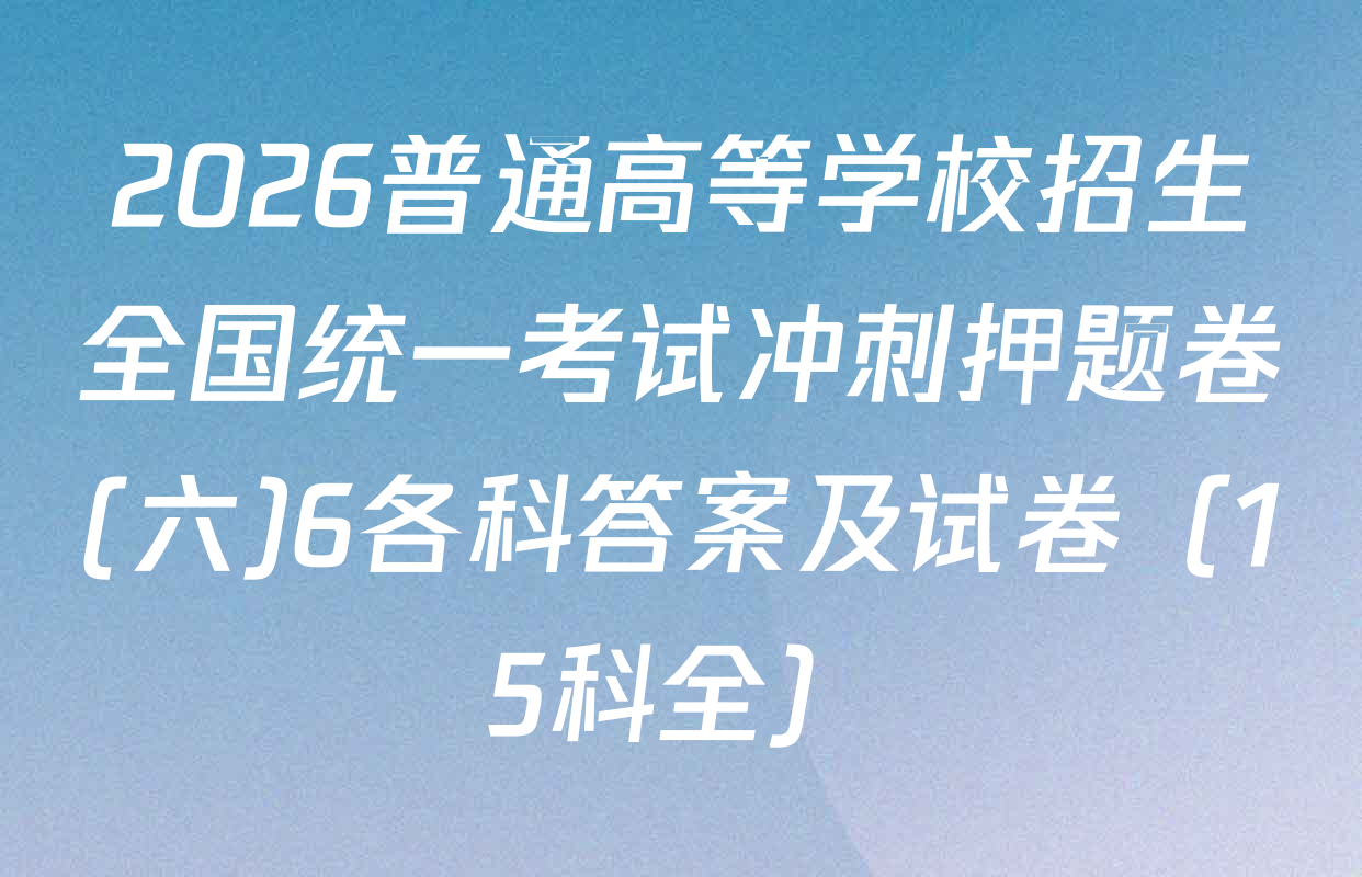 2026普通高等学校招生全国统一考试冲刺押题卷(六)6各科答案及试卷（15科全）
