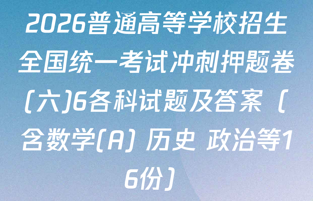 2026普通高等学校招生全国统一考试冲刺押题卷(六)6各科试题及答案（含数学(A) 历史 政治等16份）