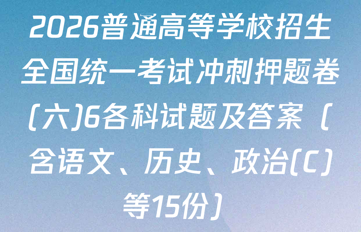 2026普通高等学校招生全国统一考试冲刺押题卷(六)6各科试题及答案（含语文、历史、政治(C)等15份）