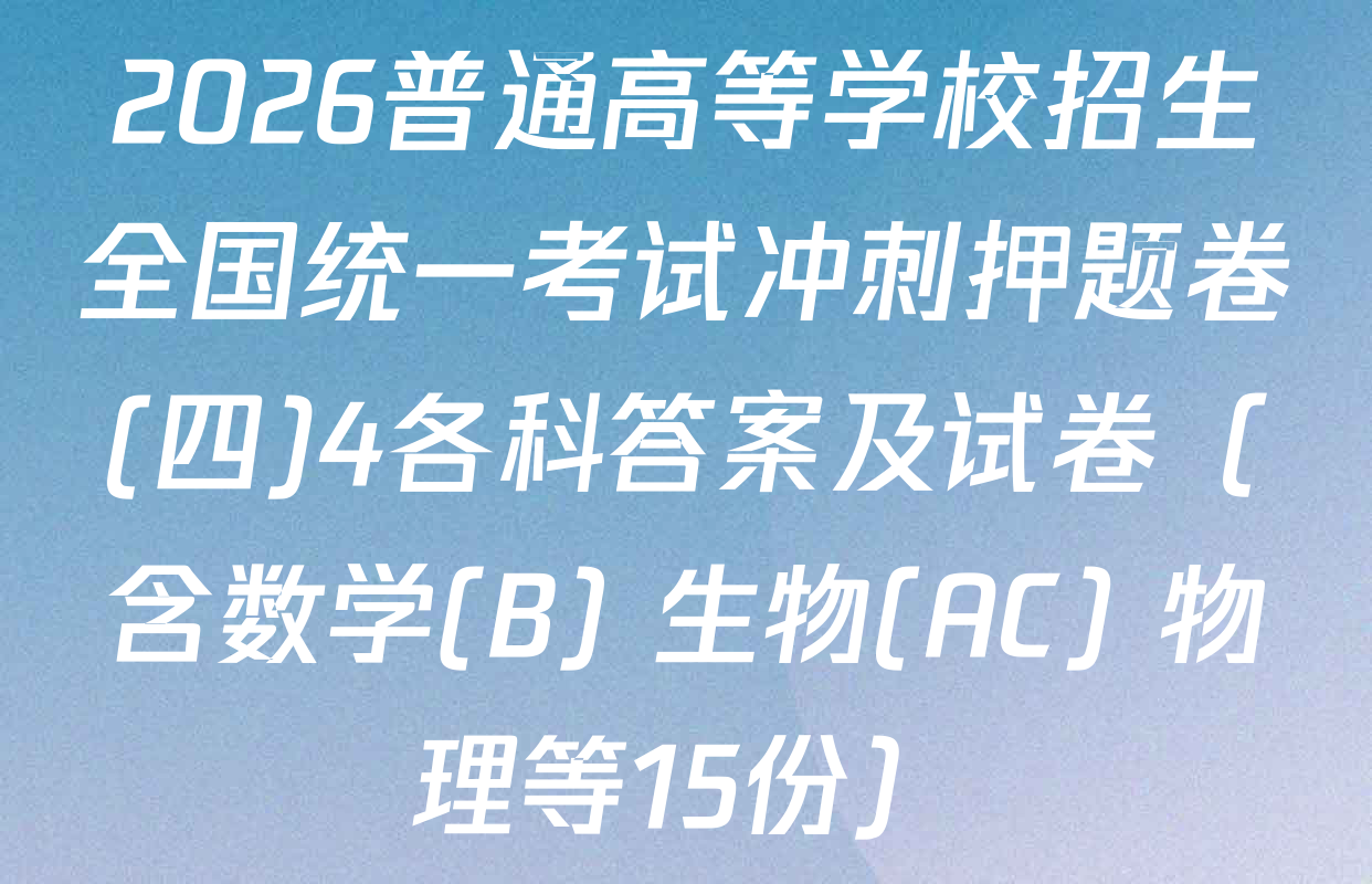 2026普通高等学校招生全国统一考试冲刺押题卷(四)4各科答案及试卷（含数学(B) 生物(AC) 物理等15份）