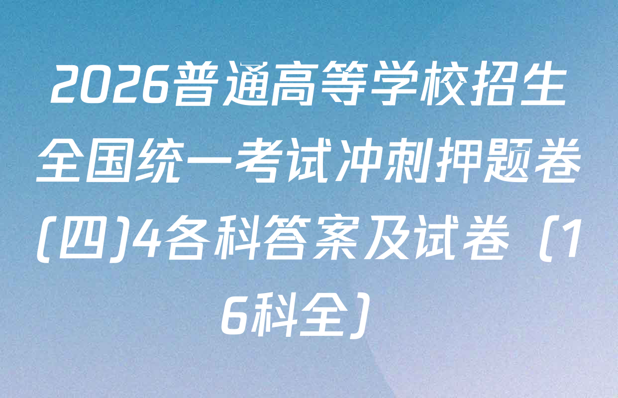 2026普通高等学校招生全国统一考试冲刺押题卷(四)4各科答案及试卷（16科全）