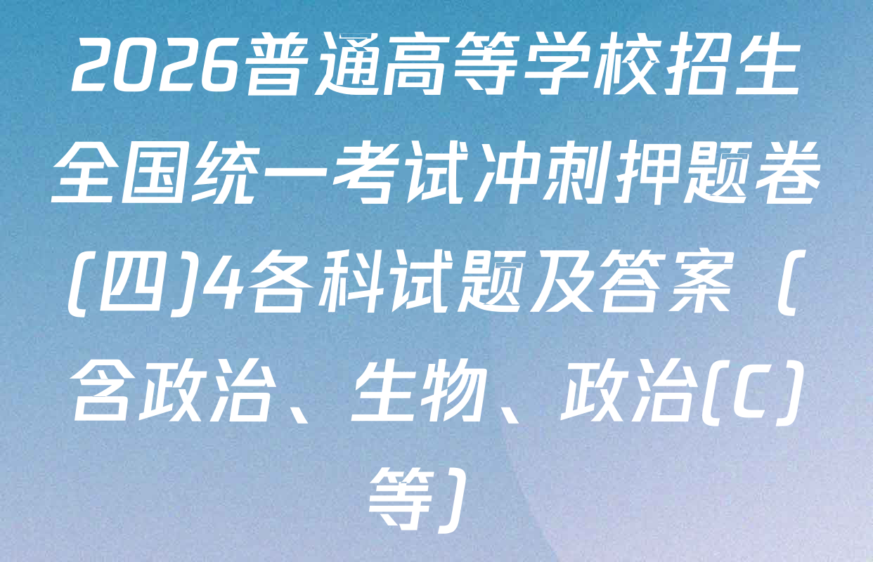 2026普通高等学校招生全国统一考试冲刺押题卷(四)4各科试题及答案（含政治、生物、政治(C)等）