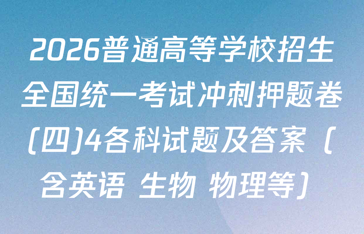2026普通高等学校招生全国统一考试冲刺押题卷(四)4各科试题及答案（含英语 生物 物理等）