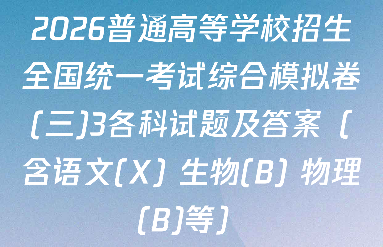 2026普通高等学校招生全国统一考试综合模拟卷(三)3各科试题及答案（含语文(X) 生物(B) 物理(B)等）