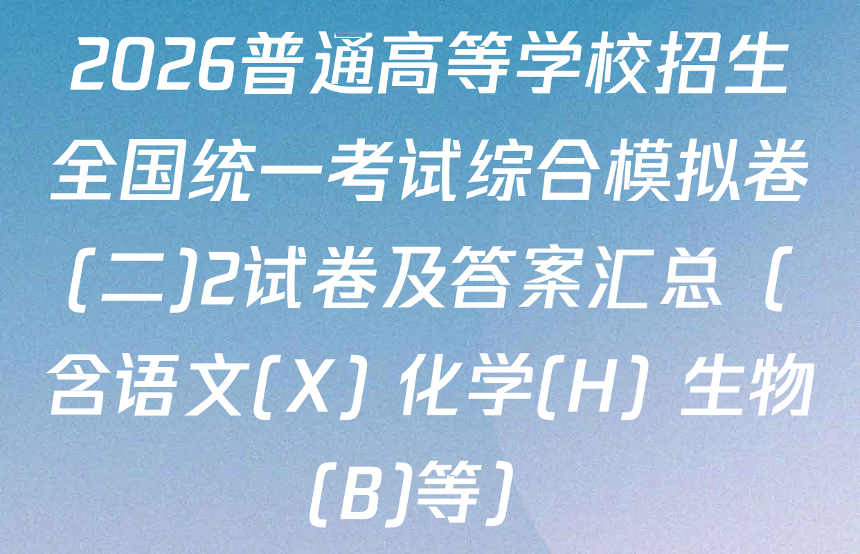 2026普通高等学校招生全国统一考试综合模拟卷(二)2试卷及答案汇总（含语文(X) 化学(H) 生物(B)等）