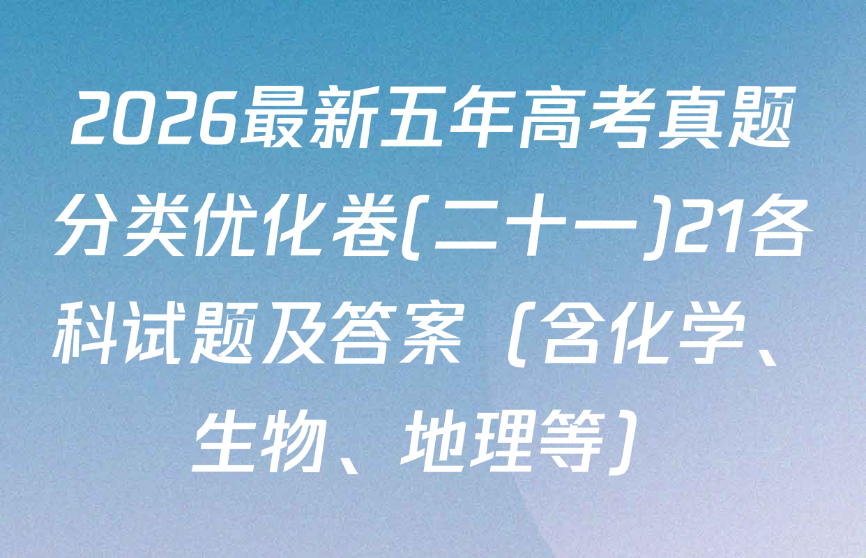 2026最新五年高考真题分类优化卷(二十一)21各科试题及答案（含化学、生物、地理等）