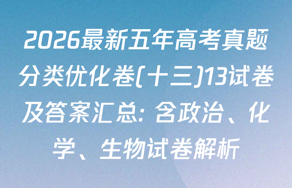 2026最新五年高考真题分类优化卷(十三)13试卷及答案汇总: 含政治、化学、生物试卷解析