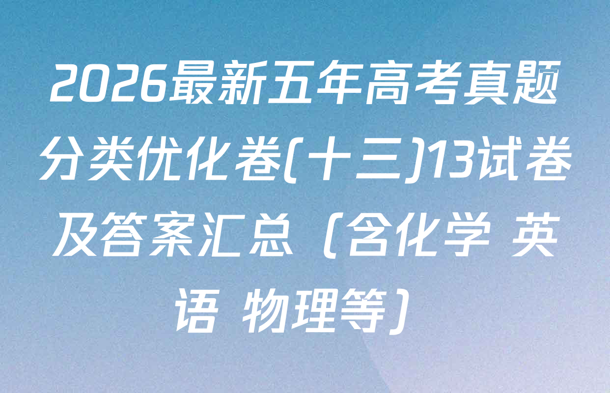 2026最新五年高考真题分类优化卷(十三)13试卷及答案汇总（含化学 英语 物理等）
