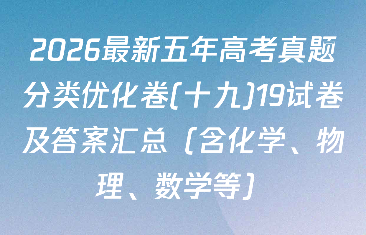 2026最新五年高考真题分类优化卷(十九)19试卷及答案汇总（含化学、物理、数学等）