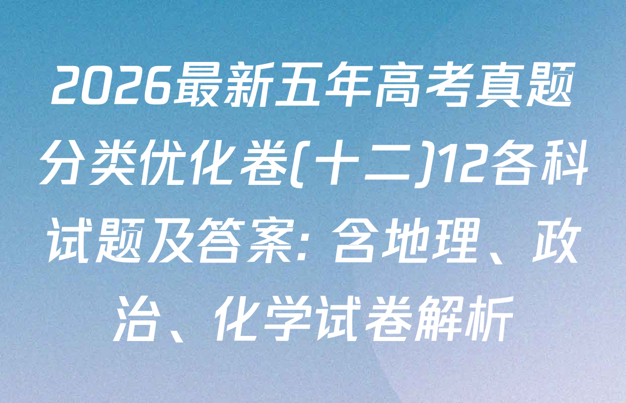 2026最新五年高考真题分类优化卷(十二)12各科试题及答案: 含地理、政治、化学试卷解析
