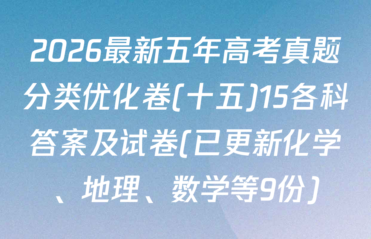 2026最新五年高考真题分类优化卷(十五)15各科答案及试卷(已更新化学、地理、数学等9份)