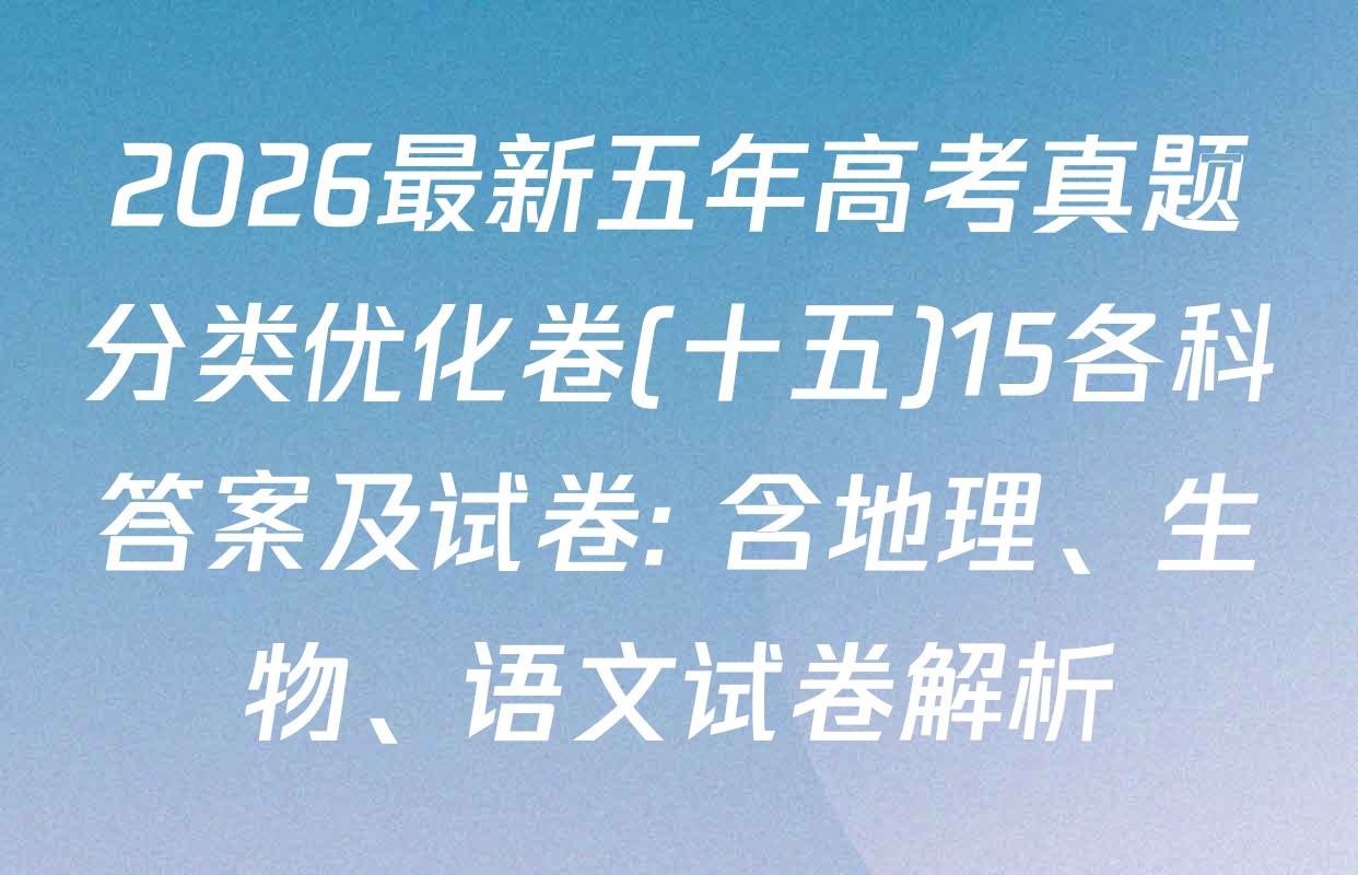 2026最新五年高考真题分类优化卷(十五)15各科答案及试卷: 含地理、生物、语文试卷解析