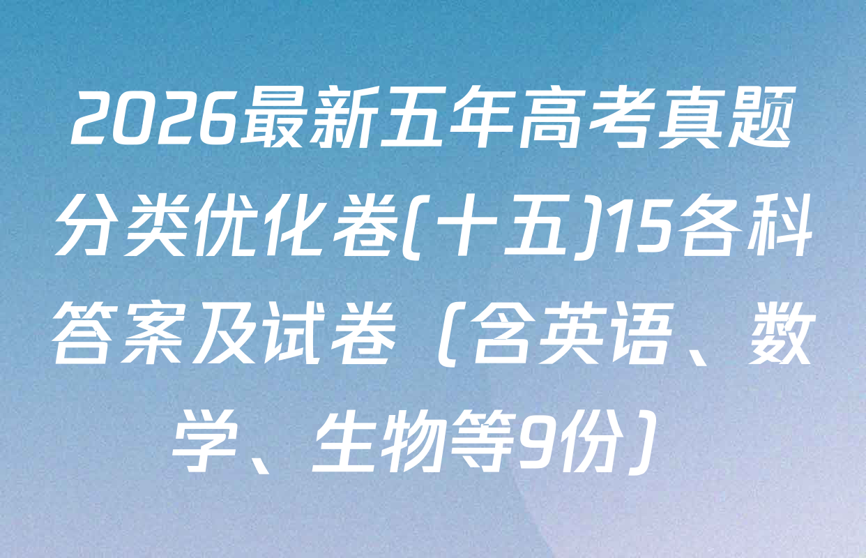 2026最新五年高考真题分类优化卷(十五)15各科答案及试卷（含英语、数学、生物等9份）