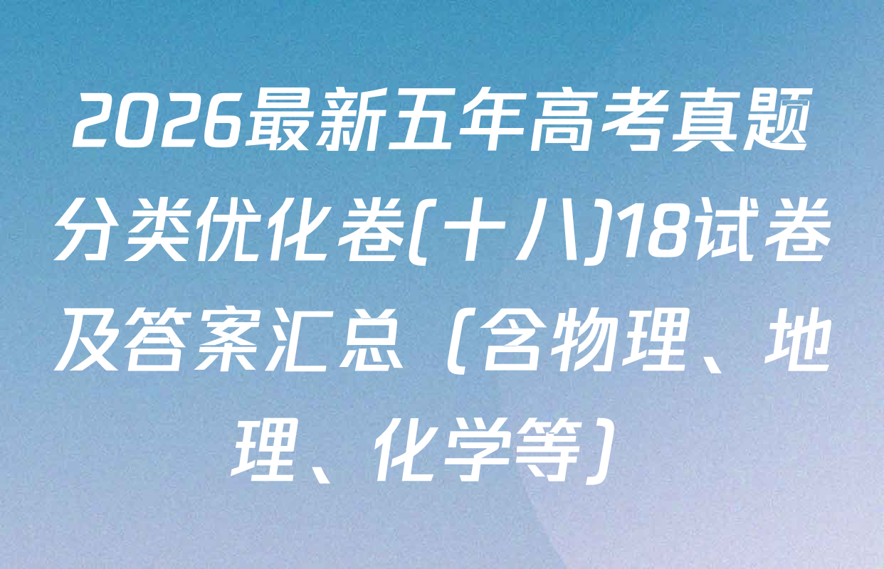 2026最新五年高考真题分类优化卷(十八)18试卷及答案汇总（含物理、地理、化学等）