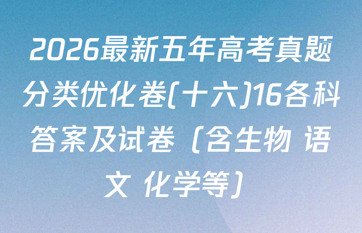 2026最新五年高考真题分类优化卷(十六)16各科答案及试卷（含生物 语文 化学等）