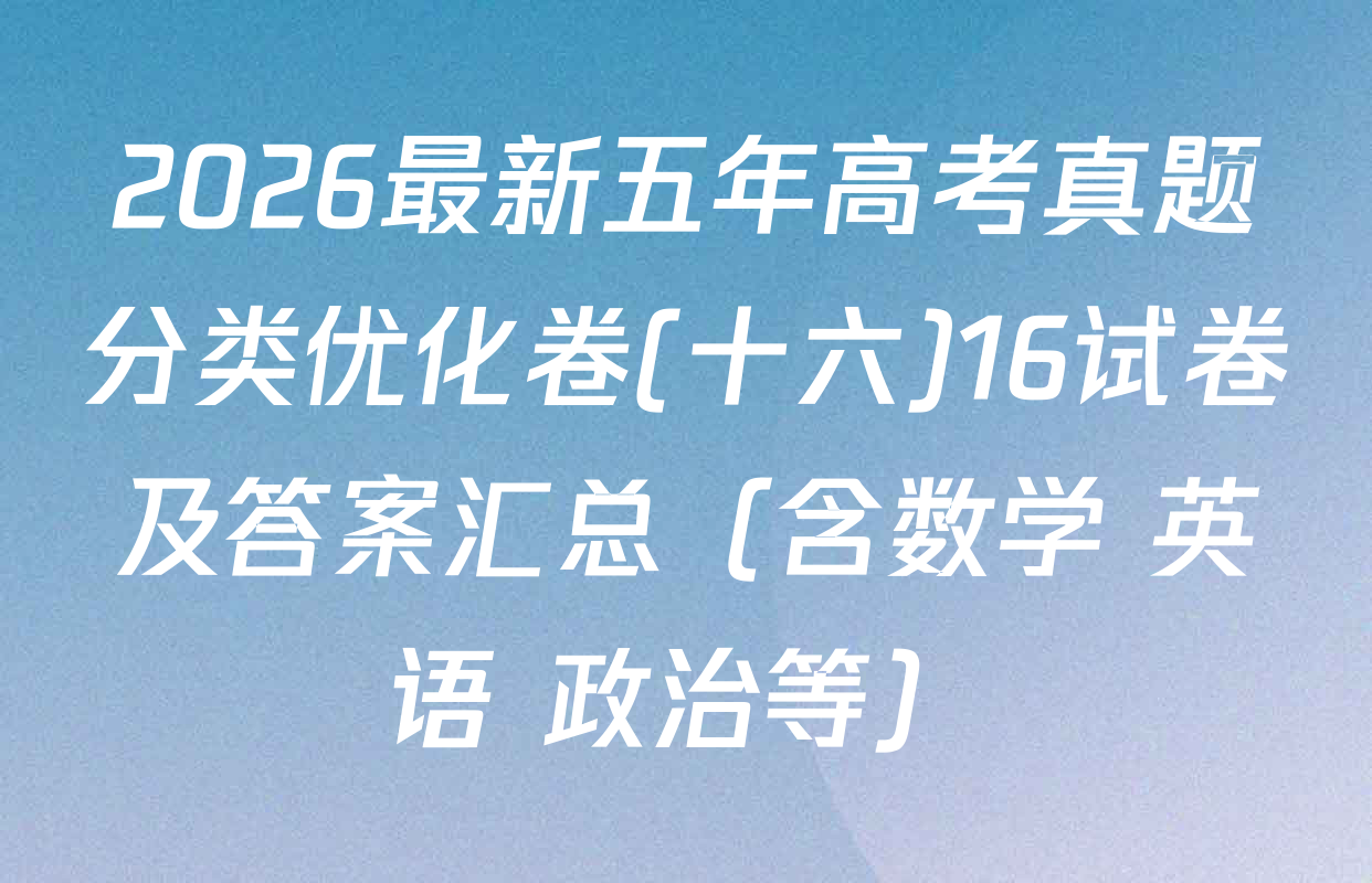 2026最新五年高考真题分类优化卷(十六)16试卷及答案汇总（含数学 英语 政治等）