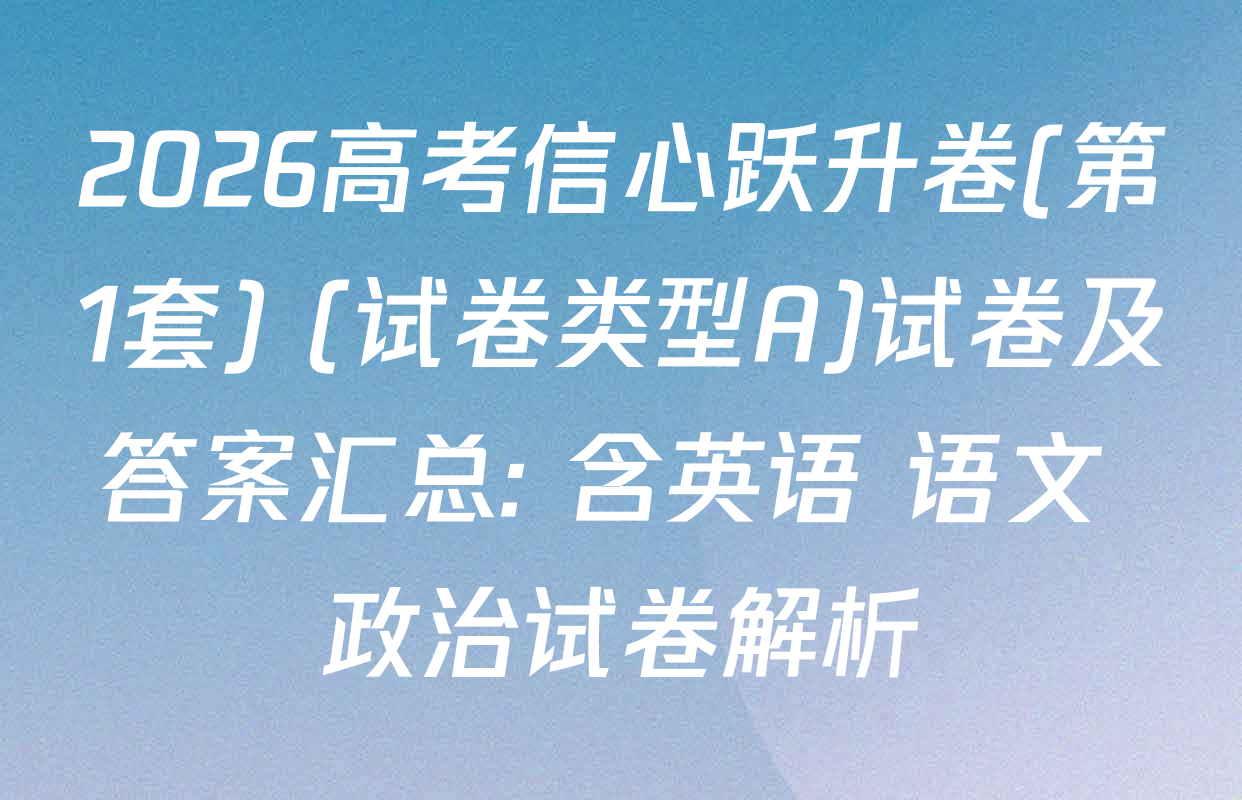 2026高考信心跃升卷(第1套) (试卷类型A)试卷及答案汇总: 含英语 语文 政治试卷解析