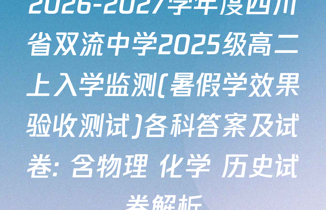 2026-2027学年度四川省双流中学2025级高二上入学监测(暑假学效果验收测试)各科答案及试卷: 含物理 化学 历史试卷解析