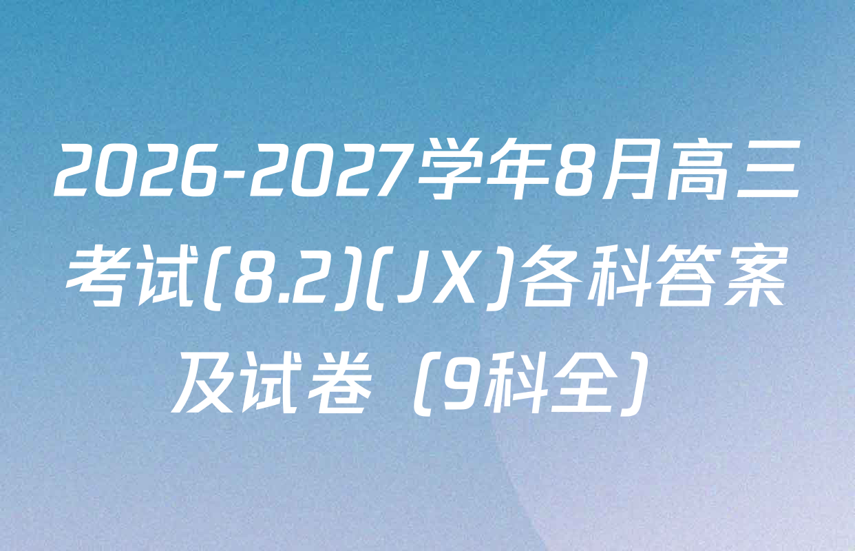 2026-2027学年8月高三考试(8.2)(JX)各科答案及试卷（9科全）