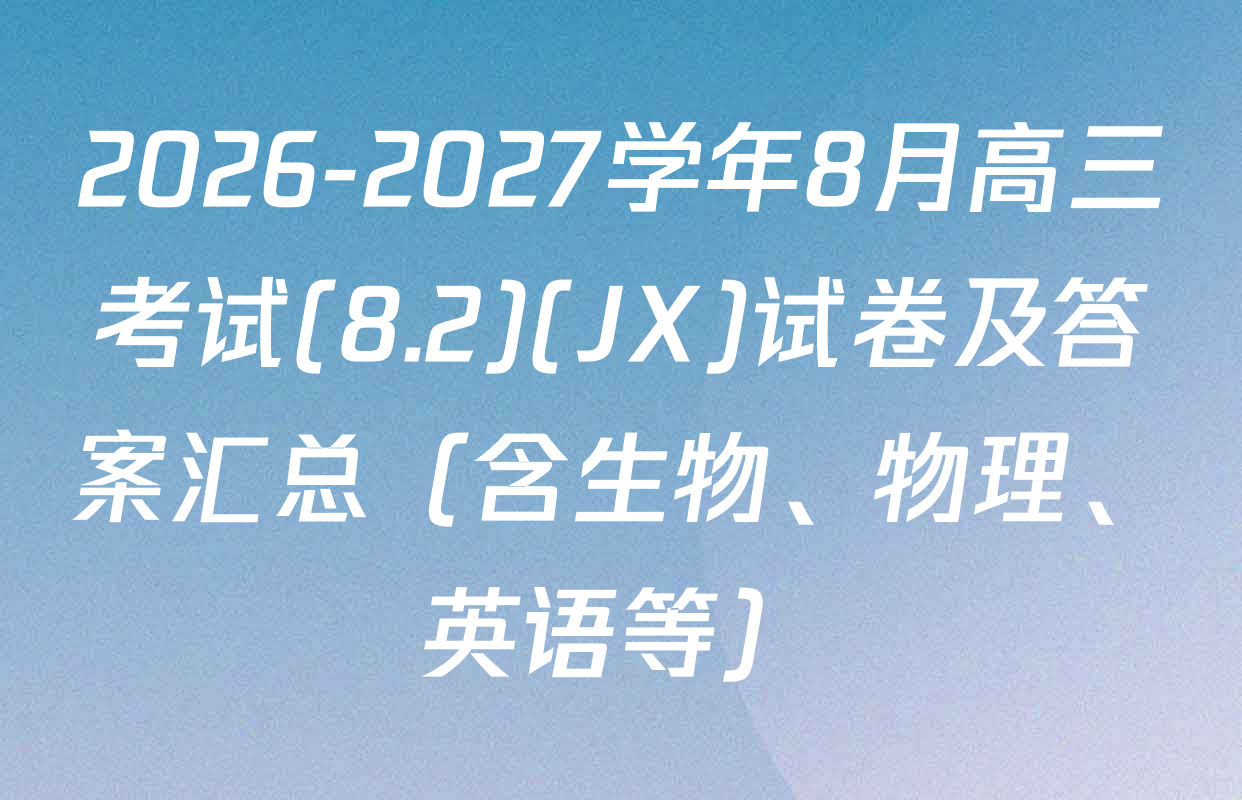2026-2027学年8月高三考试(8.2)(JX)试卷及答案汇总（含生物、物理、英语等）