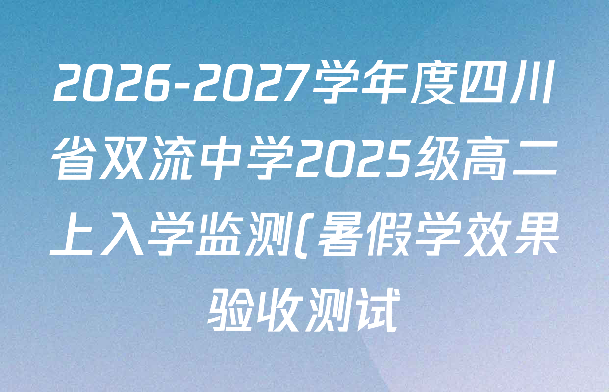 2026-2027学年度四川省双流中学2025级高二上入学监测(暑假学效果验收测试)各科答案及试卷(9科全) 2026-2027学年度四川省双流中学2025级高二上入学监测(暑假学效果验收测试)各科答案及试卷(9科全)