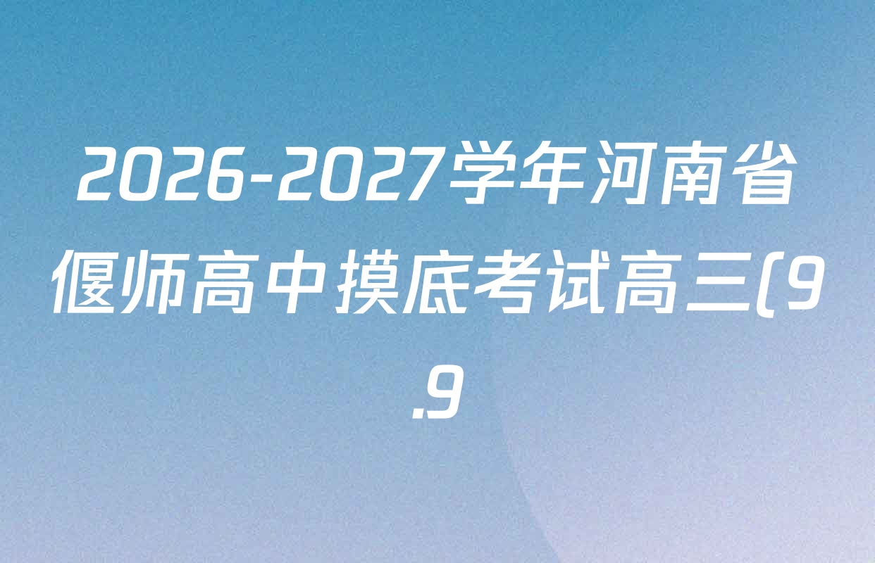 2026-2027学年河南省偃师高中摸底考试高三(9.9)试卷及答案汇总(已更新物理 地理 语文等9份) 2026-2027学年河南省偃师高中摸底考试高三(9.9)试卷及答案汇总(已更新物理 地理 语文等9份)