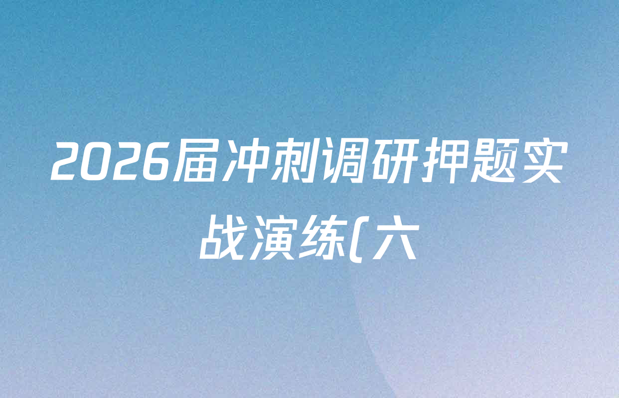 2026届冲刺调研押题实战演练(六)6各科试题及答案(含历史(SD6)、英语(XS6)、政治(新S6J)等) 2026届冲刺调研押题实战演练(六)6各科试题及答案(含历史(SD6)、英语(XS6)、政治(新S6J)等)