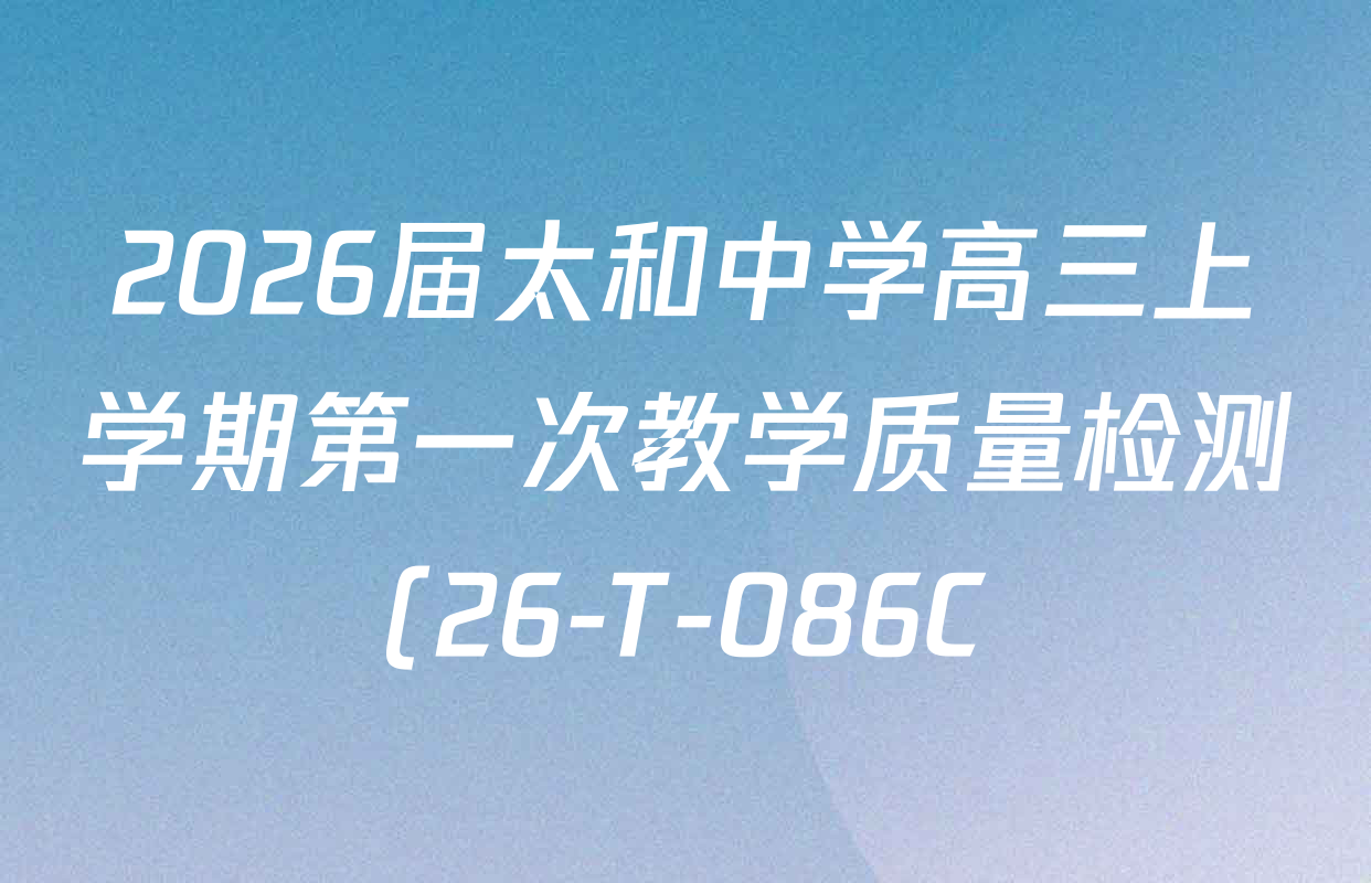 2026届太和中学高三上学期第一次教学质量检测(26-T-086C)各科试题及答案(含生物 政治 物理等) 2026届太和中学高三上学期第一次教学质量检测(26-T-086C)各科试题及答案(含生物 政治 物理等)