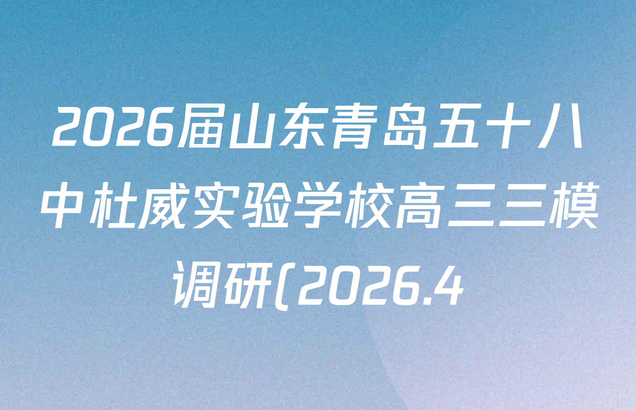 2026届山东青岛五十八中杜威实验学校高三三模调研(2026.4)各科试题及答案: 含历史 生物 语文试卷解析 2026届山东青岛五十八中杜威实验学校高三三模调研(2026.4)各科试题及答案: 含历史 生物 语文试卷解析